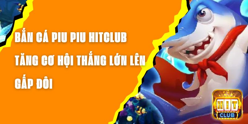 Bắn Cá Piu Piu Hitclub – Tăng Cơ Hội Thắng Lớn Lên Gấp Đôi 1 Bắn Cá Piu Piu Hitclub – Tăng Cơ Hội Thắng Lớn Lên Gấp Đôi